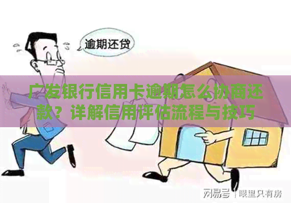 广发银行信用卡逾期怎么协商还款？详解信用评估流程与技巧