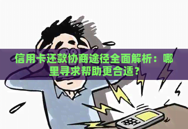 信用卡还款协商途径全面解析：哪里寻求帮助更合适？