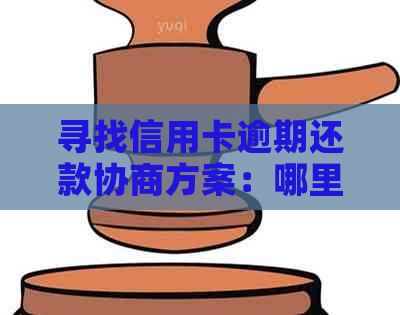 寻找信用卡逾期还款协商方案：哪里银行更优？