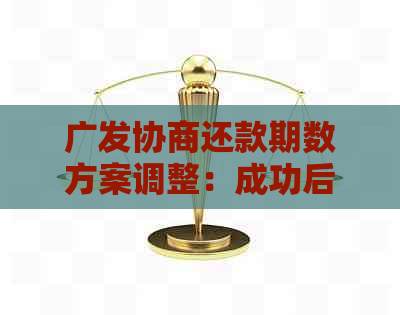 广发协商还款期数方案调整：成功后逾期如何处理？