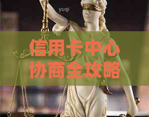 信用卡中心协商全攻略：了解步骤、流程和常见答疑，解决您的债务问题