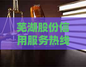 芜湖股份信用服务热线-专业帮您解决信用卡还款问题