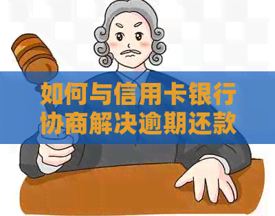 如何与信用卡银行协商解决逾期还款问题？