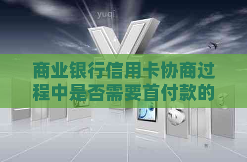 商业银行信用卡协商过程中是否需要首付款的全面解析及相关规定