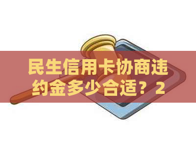 民生信用卡协商违约金多少合适？2021年民生银行信用卡逾期违约金取消情况