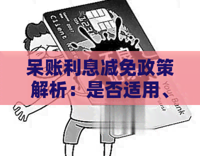 呆账利息减免政策解析：是否适用、条件及申请流程，全面解答您的疑惑