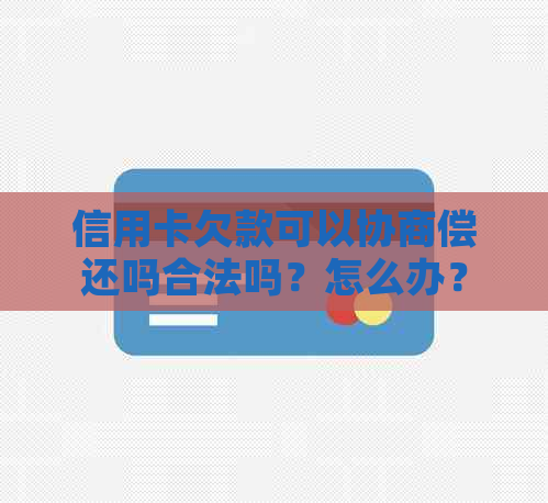 信用卡欠款可以协商偿还吗合法吗？怎么办？