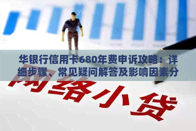 华银行信用卡680年费申诉攻略：详细步骤、常见疑问解答及影响因素分析