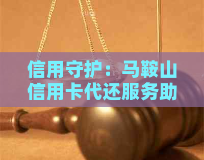信用守护：马鞍山信用卡代还服务助您摆脱还款困扰