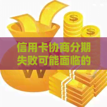 信用卡协商分期失败可能面临的信用影响及如何应对逾期问题