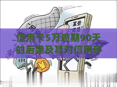 信用卡5万逾期90天的后果及其对信用评分的影响