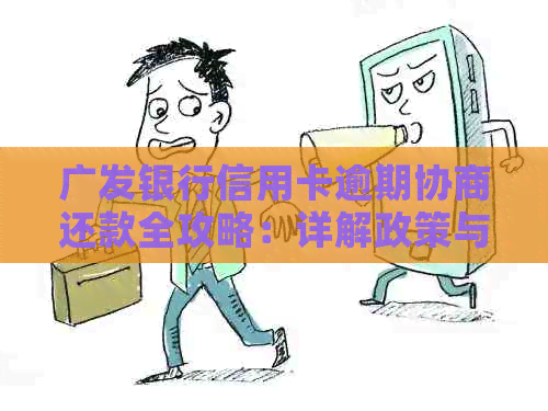 广发银行信用卡逾期协商还款全攻略：详解政策与应对措