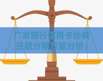 广发银行信用卡协商还款分期方案分析：最多可分几期？