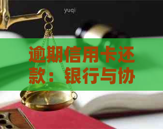 逾期信用卡还款：银行与协商的合法性探讨