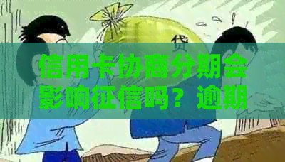 信用卡协商分期会影响吗？逾期会怎么样？显示什么？还完后需要做什么？