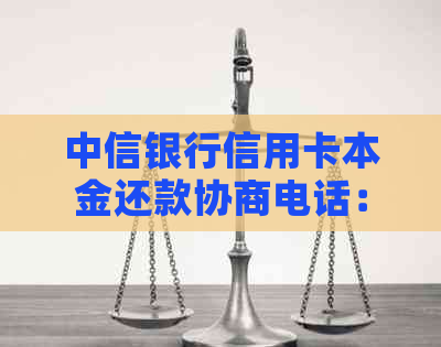 中信银行信用卡本金还款协商电话：如何联系客服进行还款调整和咨询？