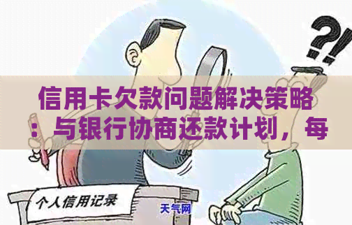 信用卡欠款问题解决策略：与银行协商还款计划，每月逐步偿还