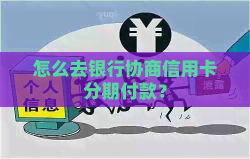 怎么去银行协商信用卡分期付款？