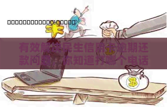 有效解决民生信用卡逾期还款问题，你知道打哪个电话吗？