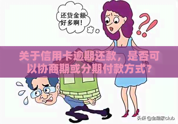 关于信用卡逾期还款，是否可以协商期或分期付款方式？