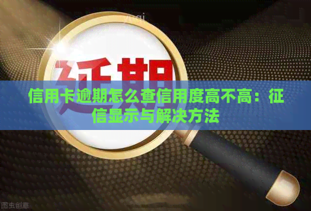 信用卡逾期怎么查信用度高不高：显示与解决方法