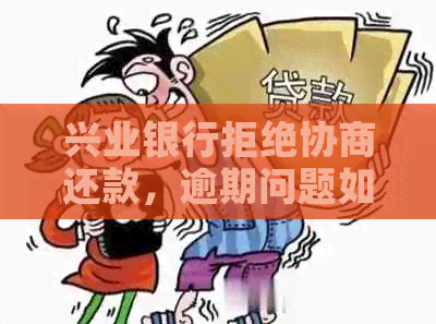 兴业银行拒绝协商还款，逾期问题如何解决？