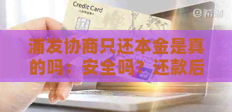 浦发协商只还本金是真的吗：安全吗？还款后有宽限期吗？