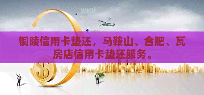 铜陵信用卡垫还，马鞍山、合肥、瓦房店信用卡垫还服务。