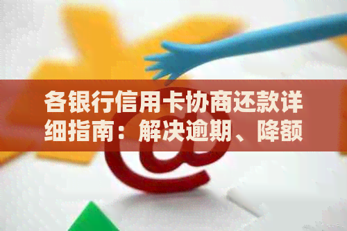 各银行信用卡协商还款详细指南：解决逾期、降额、停息等常见问题的方案