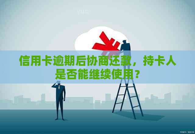 信用卡逾期后协商还款，持卡人是否能继续使用？