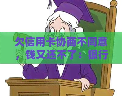 欠信用卡协商不同意，钱又还不了：银行处理策略及司法程序应对