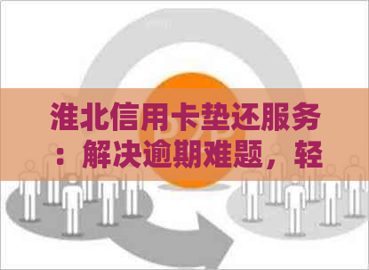 淮北信用卡垫还服务：解决逾期难题，轻松还款无压力