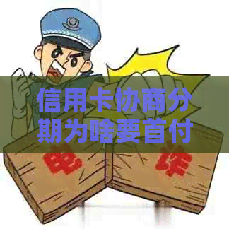 信用卡协商分期为啥要首付呢-信用卡协商分期为啥要首付呢怎么办