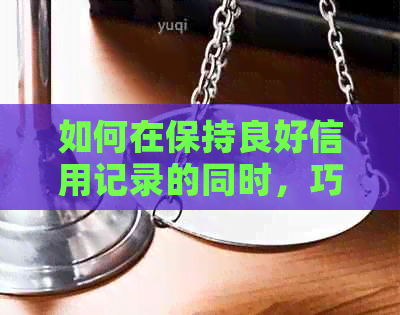 如何在保持良好信用记录的同时，巧妙地与银行协商信用卡分期还款计划