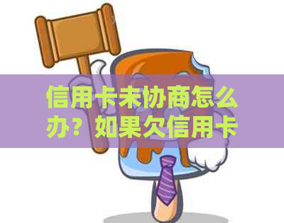 信用卡未协商怎么办？如果欠信用卡没有办法还协商不了怎么办？