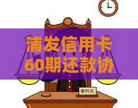 浦发信用卡60期还款协商全攻略：如何与银行沟通以达成更优还款方案