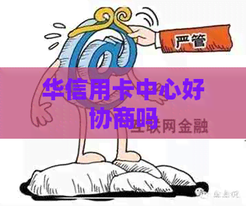 华信用卡中心好协商吗