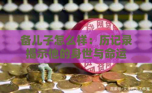 备儿子怎么样：历记录揭示他的身世与命运