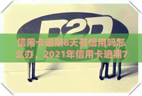 信用卡逾期8天有信用吗怎么办，2021年信用卡逾期7天，8000逾期