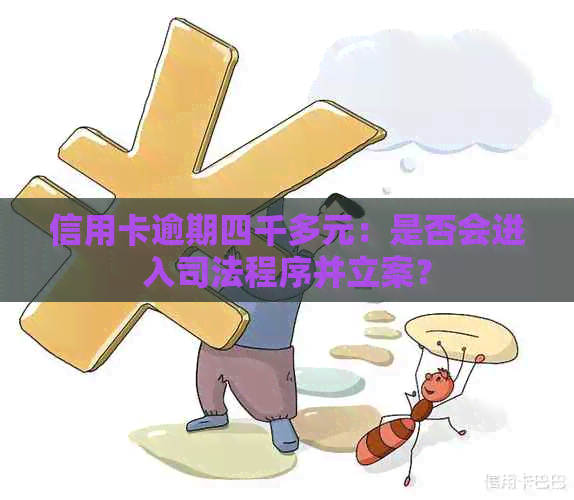 信用卡逾期四千多元：是否会进入司法程序并立案？