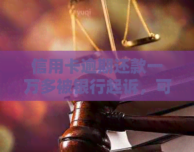 信用卡逾期还款一万多被银行起诉，可能会面临什么后果？