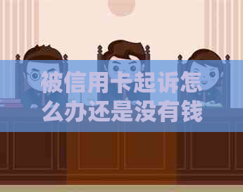 被信用卡起诉怎么办还是没有钱还款：无钱还信用卡被起诉，如何应对？