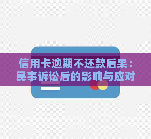 信用卡逾期不还款后果：民事诉讼后的影响与应对策略