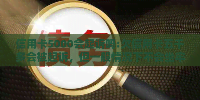 信用卡5000会起诉吗:欠信用卡五千多会被起诉，但一般情况下不会坐牢。