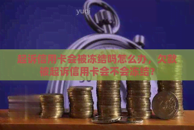 起诉信用卡会被冻结吗怎么办，欠款被起诉信用卡会不会冻结？