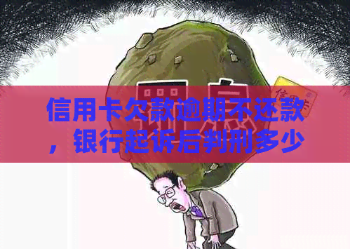 信用卡欠款逾期不还款，银行起诉后判刑多少年？