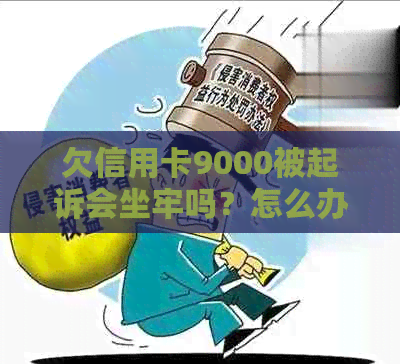 欠信用卡9000被起诉会坐牢吗？怎么办？