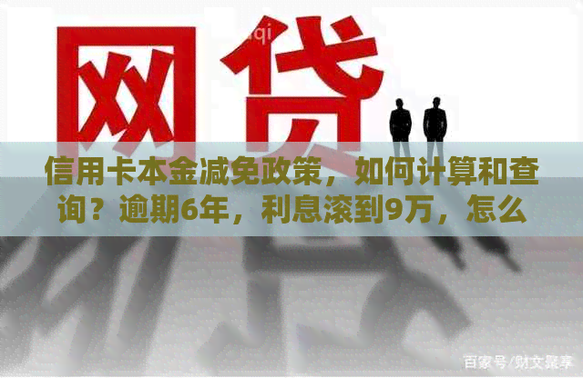 信用卡本金减免政策，如何计算和查询？逾期6年，利息滚到9万，怎么办？