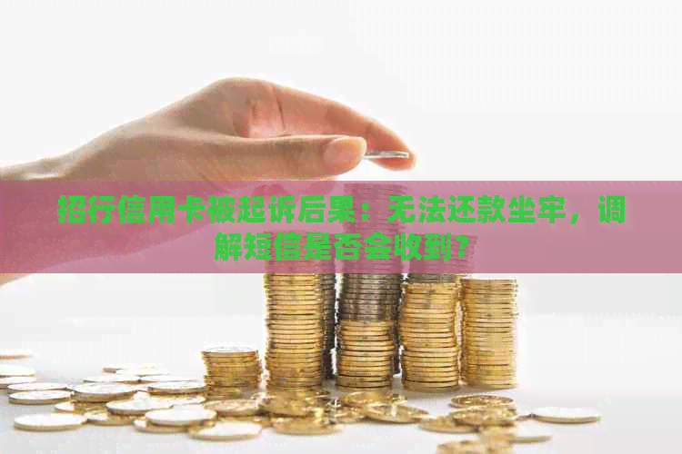 招行信用卡被起诉后果：无法还款坐牢，调解短信是否会收到？