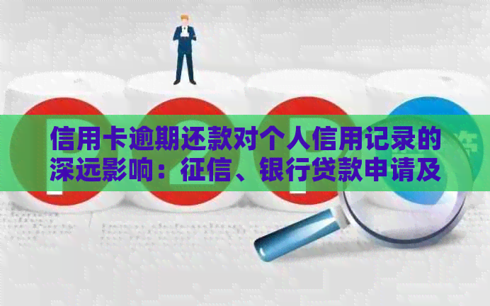 信用卡逾期还款对个人信用记录的深远影响：、银行贷款申请及办理